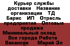 Курьер службы доставки › Название организации ­ ТД "Барис", ИП › Отрасль предприятия ­ Оптовые продажи › Минимальный оклад ­ 1 - Все города Работа » Вакансии   . Марий Эл респ.,Йошкар-Ола г.